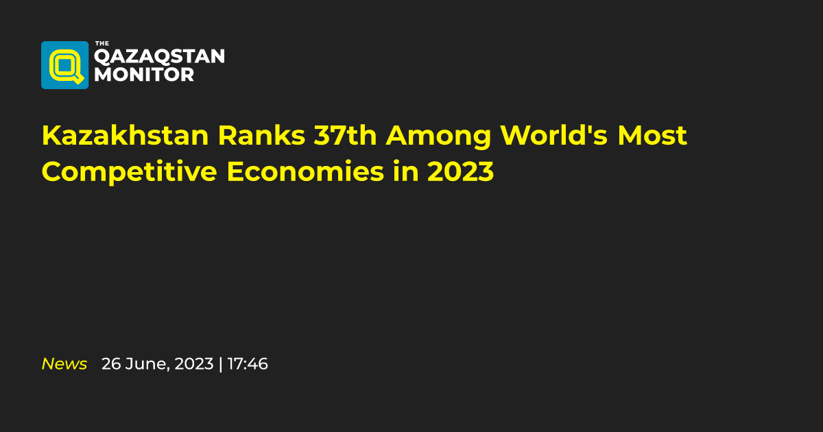 Kazakhstan Ranks 37th Among World's Most Competitive Economies in 2023 ...
