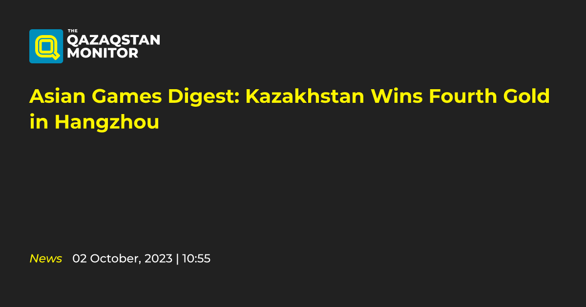 Asian Games Digest: Kazakhstan Wins Fourth Gold in Hangzhou - Qazaqstan ...