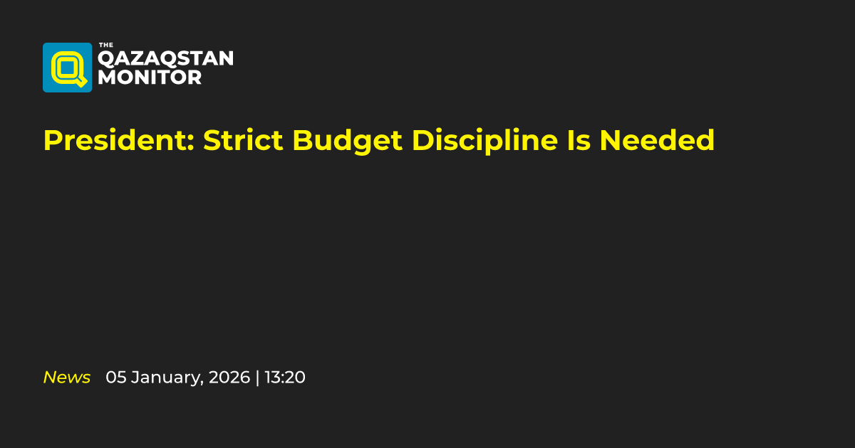 President: Strict Budget Discipline Is Needed - Qazaqstan Monitor