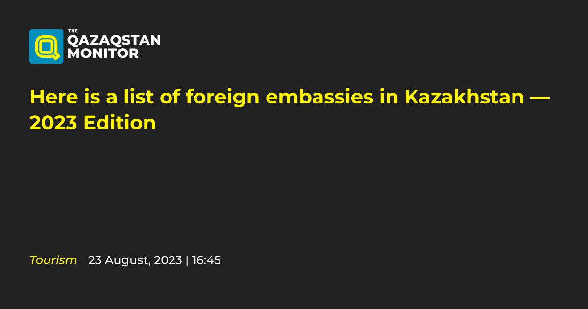 Here is a list of foreign embassies in Kazakhstan — 2023 Edition ...